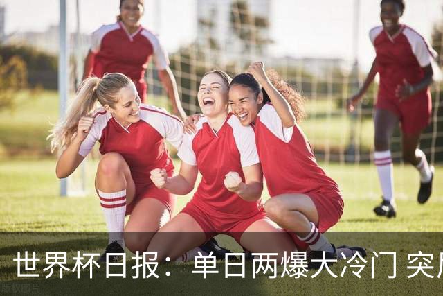 世界杯日报：单日两爆大冷门 突尼斯惨败后现换帅疑云