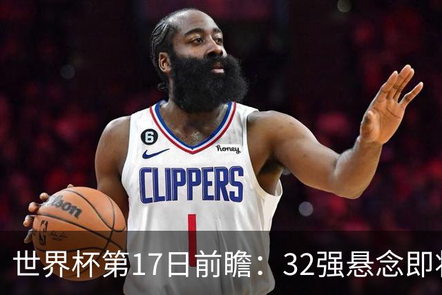 世界杯第17日前瞻：32强悬念即将全部揭晓 39岁超巨争创神迹