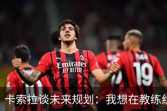 卡索拉谈未来规划：我想在教练组工作，但短期内暂时还没想法