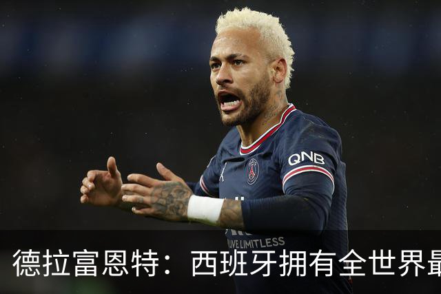 德拉富恩特：西班牙拥有全世界最好的中场，可以媲美2010年的阵容