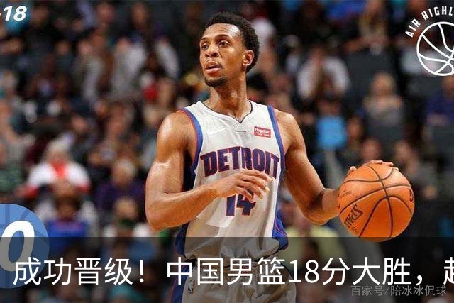 成功晋级！中国男篮18分大胜，赵继伟17+4+6李弘权17+4+4，胡金秋13+6杨瀚森10+5