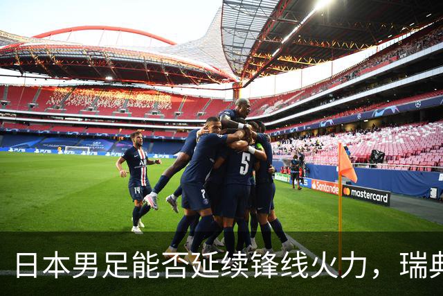 日本男足能否延续锋线火力，瑞典队有何应对？