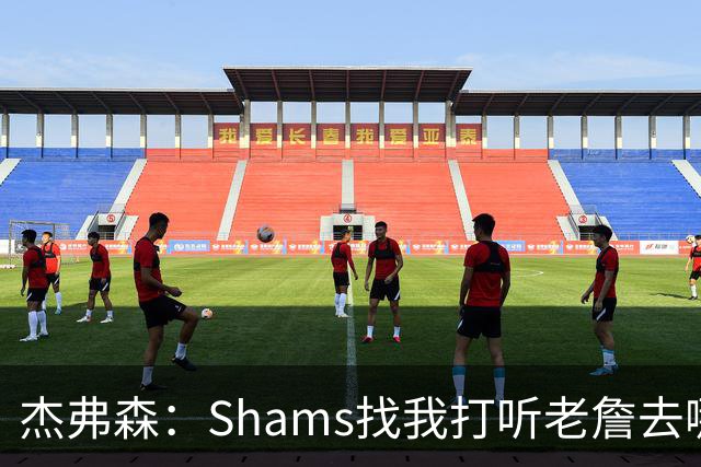 杰弗森：Shams找我打听老詹去哪 还以为他无所不知 但我也不知道