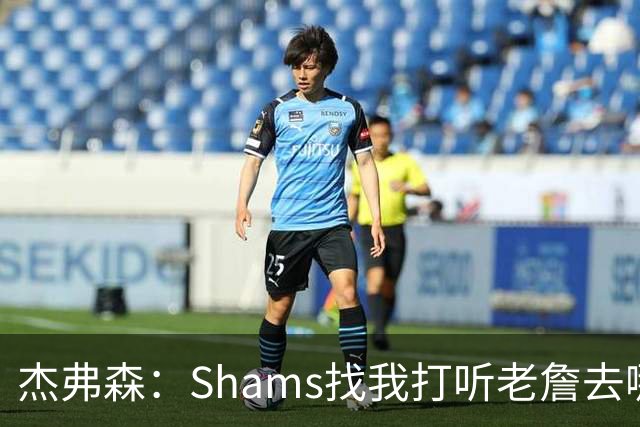 杰弗森：Shams找我打听老詹去哪 还以为他无所不知 但我也不知道