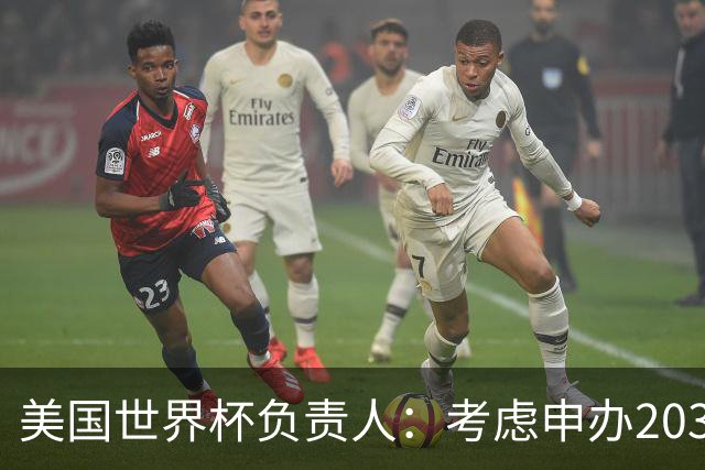 美国世界杯负责人：考虑申办2038年世界杯 我们办花的钱少很多