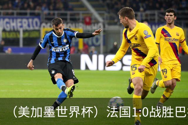 （美加墨世界杯）法国1:0战胜巴拉圭 八强战将对阵摩洛哥
