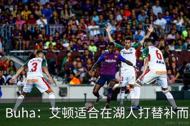 Buha：艾顿适合在湖人打替补而非首发 湖人需引入能防文班大个子